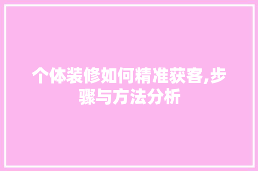 个体装修如何精准获客,步骤与方法分析 个体装修如何精准获客,步骤与方法分析 二手房