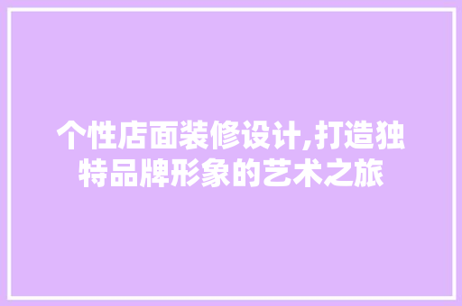 个性店面装修设计,打造独特品牌形象的艺术之旅 个性店面装修设计,打造独特品牌形象的艺术之旅 装修知识