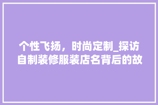 个性飞扬，时尚定制_探访自制装修服装店名背后的故事 个性飞扬，时尚定制_探访自制装修服装店名背后的故事 家居装饰