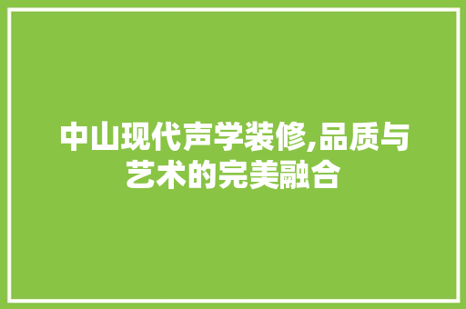 中山现代声学装修,品质与艺术的完美融合 中山现代声学装修,品质与艺术的完美融合 家居设计