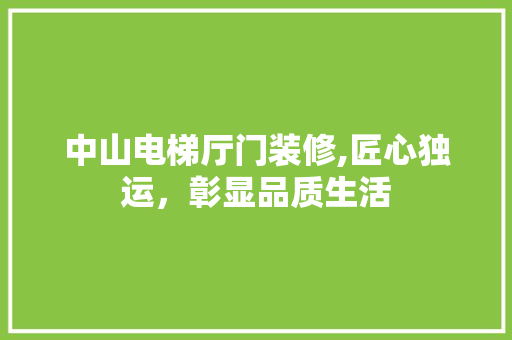 中山电梯厅门装修,匠心独运，彰显品质生活 中山电梯厅门装修,匠心独运，彰显品质生活 家居设计