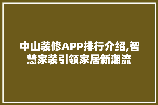 中山装修APP排行介绍,智慧家装引领家居新潮流 中山装修APP排行介绍,智慧家装引领家居新潮流 二手房