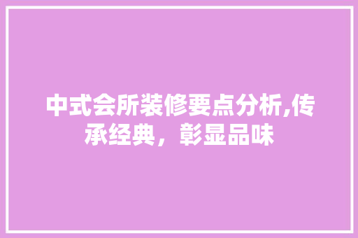 中式会所装修要点分析,传承经典，彰显品味 中式会所装修要点分析,传承经典，彰显品味 买房须知