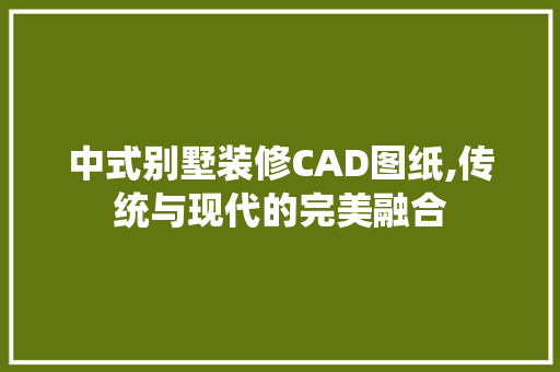 中式别墅装修CAD图纸,传统与现代的完美融合 中式别墅装修CAD图纸,传统与现代的完美融合 家居设计