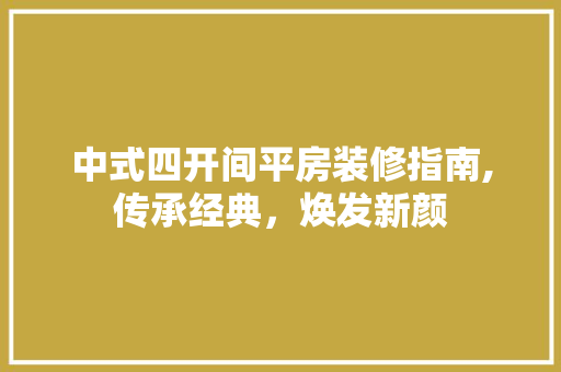 中式四开间平房装修指南,传承经典，焕发新颜 中式四开间平房装修指南,传承经典，焕发新颜 买房须知