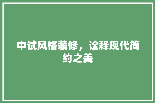 中试风格装修，诠释现代简约之美 中试风格装修，诠释现代简约之美 装修知识