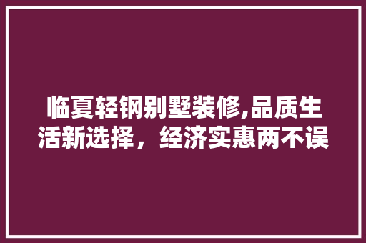 临夏轻钢别墅装修,品质生活新选择，经济实惠两不误 临夏轻钢别墅装修,品质生活新选择，经济实惠两不误 买房须知
