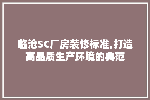 临沧SC厂房装修标准,打造高品质生产环境的典范 临沧SC厂房装修标准,打造高品质生产环境的典范 家居装饰