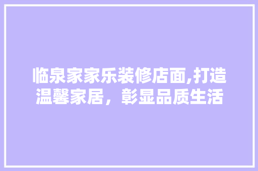 临泉家家乐装修店面,打造温馨家居，彰显品质生活 临泉家家乐装修店面,打造温馨家居，彰显品质生活 装修知识