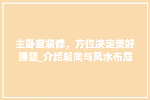 主卧室装修，方位决定美好睡眠_介绍朝向与风水布局的艺术 主卧室装修，方位决定美好睡眠_介绍朝向与风水布局的艺术 家居设计