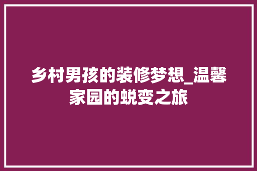 乡村男孩的装修梦想_温馨家园的蜕变之旅 乡村男孩的装修梦想_温馨家园的蜕变之旅 装修知识