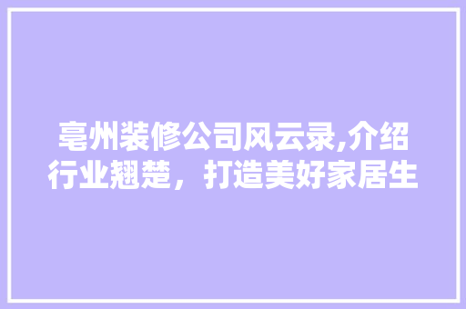 亳州装修公司风云录,介绍行业翘楚，打造美好家居生活 亳州装修公司风云录,介绍行业翘楚，打造美好家居生活 家居装饰