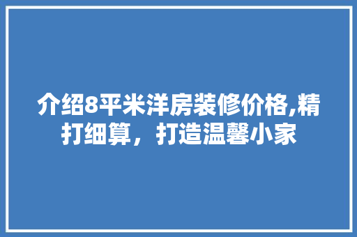 介绍8平米洋房装修价格,精打细算，打造温馨小家 介绍8平米洋房装修价格,精打细算，打造温馨小家 装修知识
