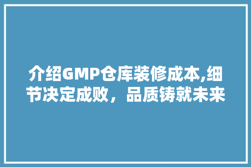 介绍GMP仓库装修成本,细节决定成败，品质铸就未来 介绍GMP仓库装修成本,细节决定成败，品质铸就未来 二手房