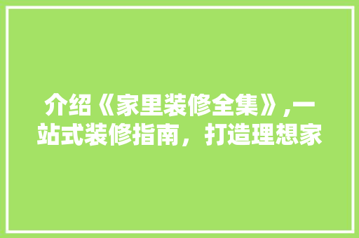 介绍《家里装修全集》,一站式装修指南，打造理想家居 介绍《家里装修全集》,一站式装修指南，打造理想家居 二手房