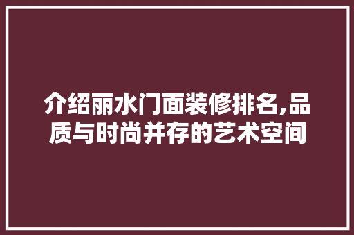 介绍丽水门面装修排名,品质与时尚并存的艺术空间 介绍丽水门面装修排名,品质与时尚并存的艺术空间 家居设计