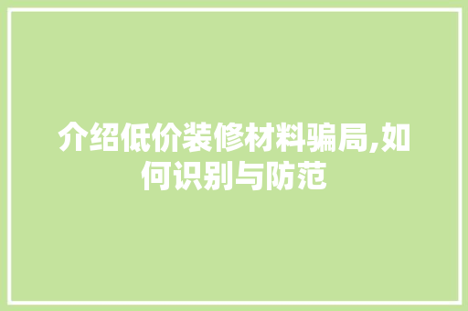 介绍低价装修材料骗局,如何识别与防范 介绍低价装修材料骗局,如何识别与防范 家居设计