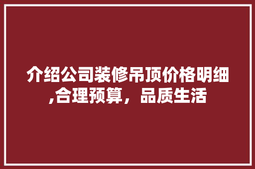 介绍公司装修吊顶价格明细,合理预算，品质生活 介绍公司装修吊顶价格明细,合理预算，品质生活 二手房