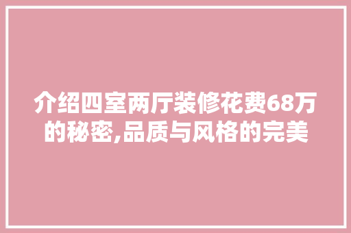 介绍四室两厅装修花费68万的秘密,品质与风格的完美融合 介绍四室两厅装修花费68万的秘密,品质与风格的完美融合 装修知识