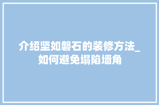介绍坚如磐石的装修方法_如何避免塌陷墙角 介绍坚如磐石的装修方法_如何避免塌陷墙角 家居装饰
