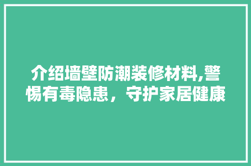 介绍墙壁防潮装修材料,警惕有毒隐患，守护家居健康 介绍墙壁防潮装修材料,警惕有毒隐患，守护家居健康 家居设计