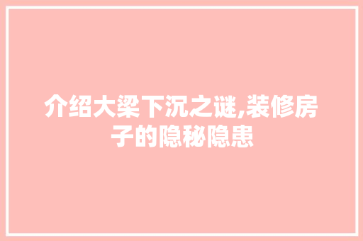 介绍大梁下沉之谜,装修房子的隐秘隐患 介绍大梁下沉之谜,装修房子的隐秘隐患 家居装饰