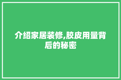 介绍家居装修,胶皮用量背后的秘密 介绍家居装修,胶皮用量背后的秘密 家居设计