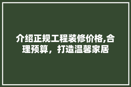 介绍正规工程装修价格,合理预算，打造温馨家居 介绍正规工程装修价格,合理预算，打造温馨家居 家居设计