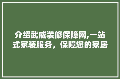介绍武威装修保障网,一站式家装服务，保障您的家居生活 介绍武威装修保障网,一站式家装服务，保障您的家居生活 家居装饰