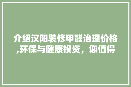 介绍汉阳装修甲醛治理价格,环保与健康投资，您值得拥有 介绍汉阳装修甲醛治理价格,环保与健康投资，您值得拥有 二手房