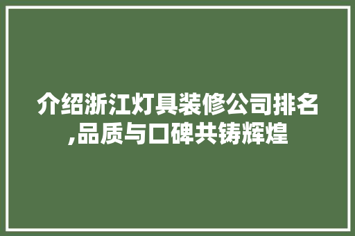 介绍浙江灯具装修公司排名,品质与口碑共铸辉煌 介绍浙江灯具装修公司排名,品质与口碑共铸辉煌 装修知识