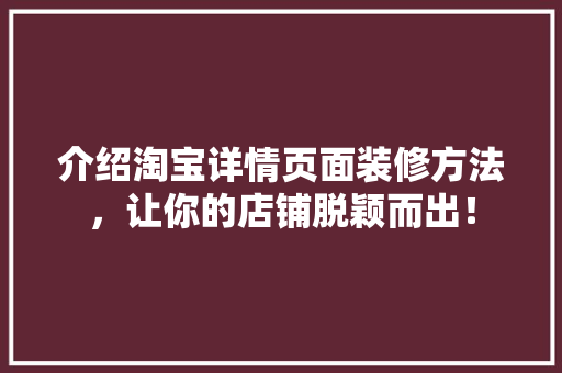 介绍淘宝详情页面装修方法，让你的店铺脱颖而出！ 介绍淘宝详情页面装修方法，让你的店铺脱颖而出！ 装修知识