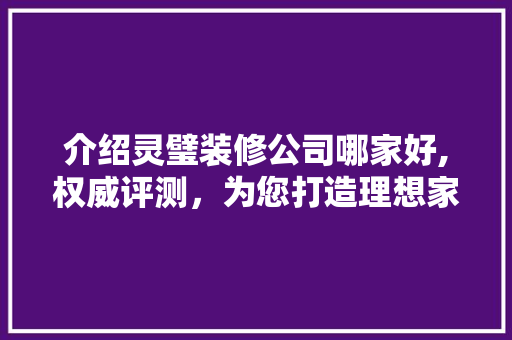 介绍灵璧装修公司哪家好,权威评测，为您打造理想家园 介绍灵璧装修公司哪家好,权威评测，为您打造理想家园 装修知识