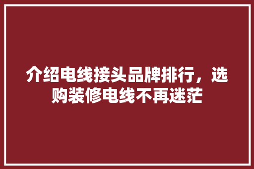 介绍电线接头品牌排行，选购装修电线不再迷茫 介绍电线接头品牌排行，选购装修电线不再迷茫 买房须知