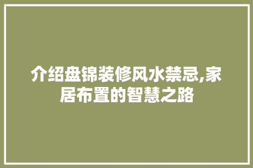 介绍盘锦装修风水禁忌,家居布置的智慧之路 介绍盘锦装修风水禁忌,家居布置的智慧之路 家居装饰