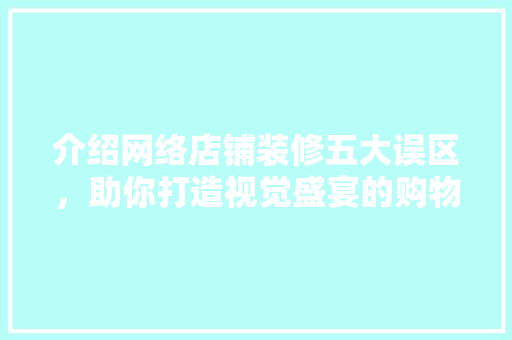 介绍网络店铺装修五大误区，助你打造视觉盛宴的购物天堂 介绍网络店铺装修五大误区，助你打造视觉盛宴的购物天堂 家居设计