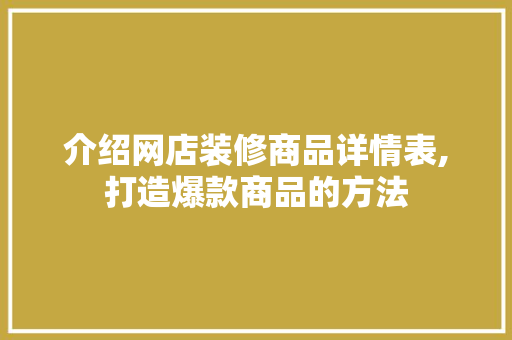 介绍网店装修商品详情表,打造爆款商品的方法 介绍网店装修商品详情表,打造爆款商品的方法 买房须知