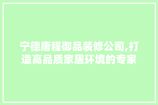 宁德唐程御品装修公司,打造高品质家居环境的专家 宁德唐程御品装修公司,打造高品质家居环境的专家 家居装饰