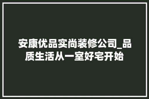安康优品实尚装修公司_品质生活从一室好宅开始 安康优品实尚装修公司_品质生活从一室好宅开始 二手房