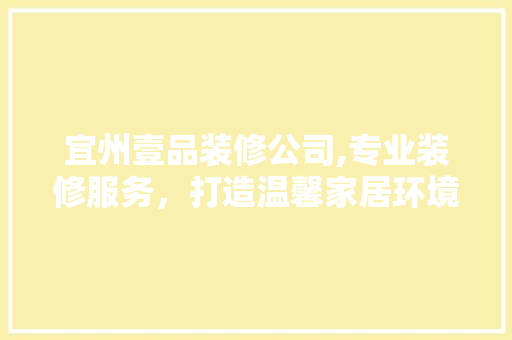 宜州壹品装修公司,专业装修服务，打造温馨家居环境 宜州壹品装修公司,专业装修服务，打造温馨家居环境 装修知识