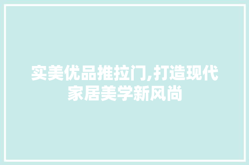 实美优品推拉门,打造现代家居美学新风尚 实美优品推拉门,打造现代家居美学新风尚 买房须知