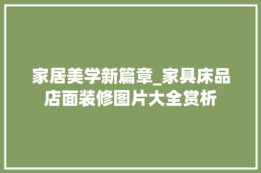 家居美学新篇章_家具床品店面装修图片大全赏析 家居美学新篇章_家具床品店面装修图片大全赏析 装修知识