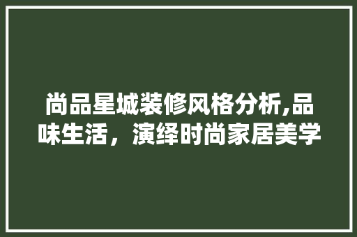 尚品星城装修风格分析,品味生活，演绎时尚家居美学 尚品星城装修风格分析,品味生活，演绎时尚家居美学 家居设计