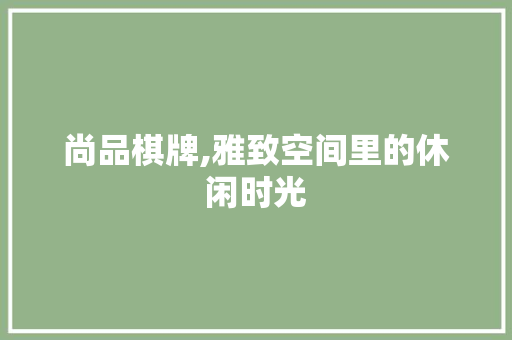 尚品棋牌,雅致空间里的休闲时光 尚品棋牌,雅致空间里的休闲时光 家居装饰