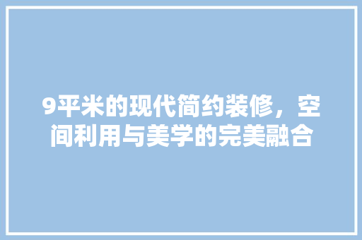 9平米的现代简约装修，空间利用与美学的完美融合 9平米的现代简约装修，空间利用与美学的完美融合 家居装饰