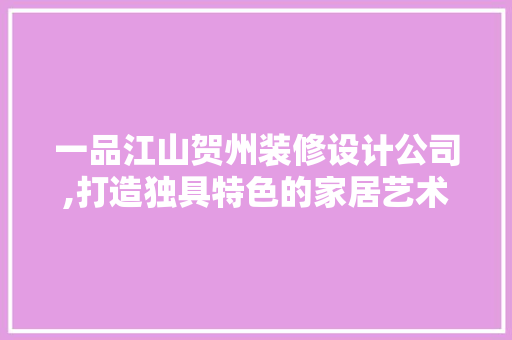 一品江山贺州装修设计公司,打造独具特色的家居艺术空间 一品江山贺州装修设计公司,打造独具特色的家居艺术空间 买房须知
