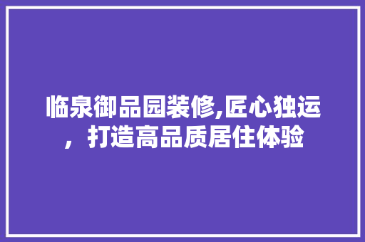 临泉御品园装修,匠心独运，打造高品质居住体验 临泉御品园装修,匠心独运，打造高品质居住体验 家居设计