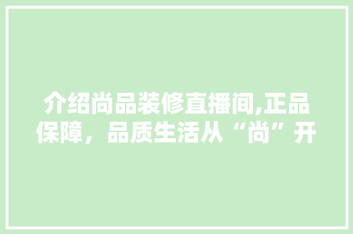 介绍尚品装修直播间,正品保障，品质生活从“尚”开始 介绍尚品装修直播间,正品保障，品质生活从“尚”开始 二手房