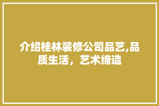 介绍桂林装修公司品艺,品质生活，艺术缔造 介绍桂林装修公司品艺,品质生活，艺术缔造 二手房
