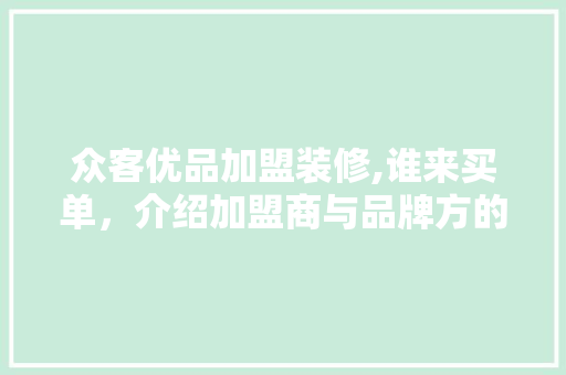 众客优品加盟装修,谁来买单，介绍加盟商与品牌方的共赢之路 众客优品加盟装修,谁来买单，介绍加盟商与品牌方的共赢之路 买房须知